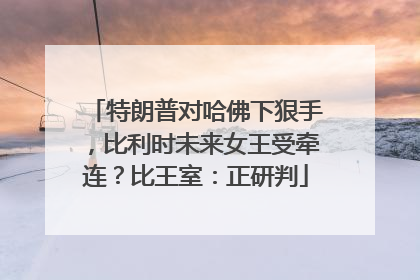 特朗普对哈佛下狠手，比利时未来女王受牵连？比王室：正研判