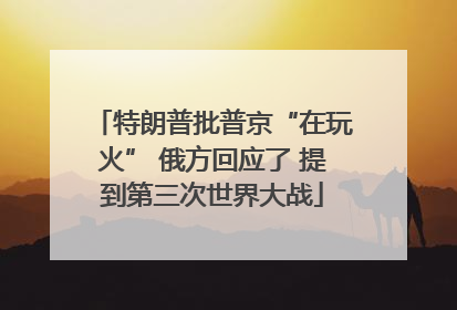 特朗普批普京“在玩火” 俄方回应了 提到第三次世界大战