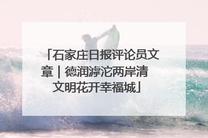 石家庄日报评论员文章｜德润滹沱两岸清 文明花开幸福城