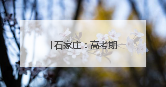 石家庄：高考期间，考生及家长可免费乘公交