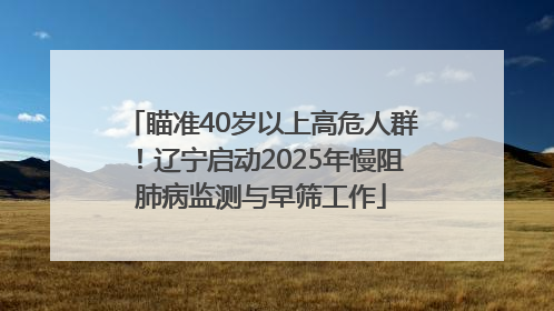 瞄准40岁以上高危人群！辽宁启动2025年慢阻肺病监测与早筛工作