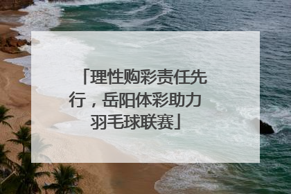 理性购彩责任先行，岳阳体彩助力羽毛球联赛