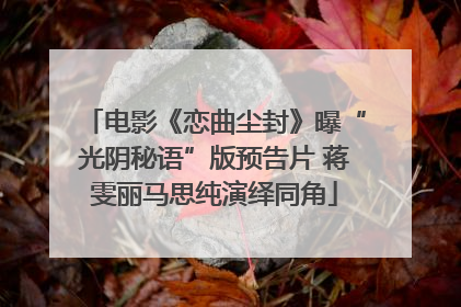 电影《恋曲尘封》曝“光阴秘语”版预告片 蒋雯丽马思纯演绎同角