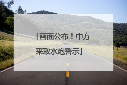 画面公布！中方采取水炮警示