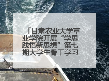 甘肃农业大学草业学院开展“学思践悟新思想”第七期大学生骨干学习班主题实践活动