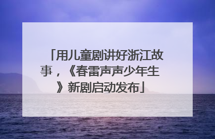 用儿童剧讲好浙江故事，《春雷声声少年生》新剧启动发布
