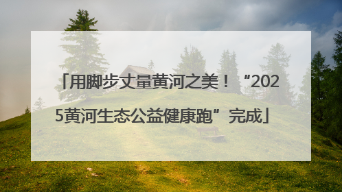 用脚步丈量黄河之美！“2025黄河生态公益健康跑”完成