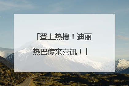 登上热搜！迪丽热巴传来喜讯！