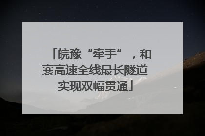 皖豫“牵手”，和襄高速全线最长隧道实现双幅贯通