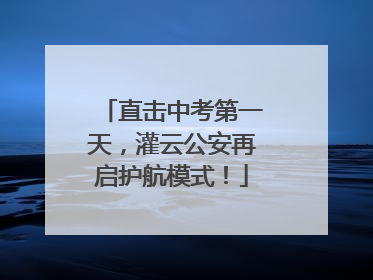 直击中考第一天，灌云公安再启护航模式！