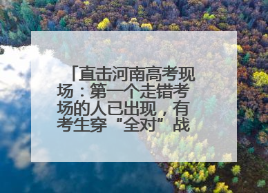 直击河南高考现场：第一个走错考场的人已出现，有考生穿“全对”战服入场引围观