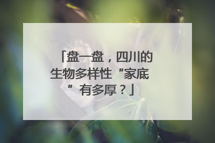 盘一盘，四川的生物多样性“家底”有多厚？