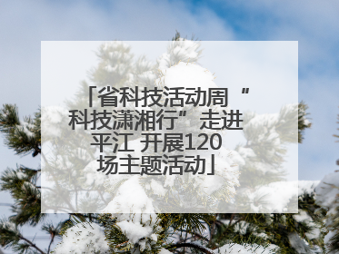省科技活动周“科技潇湘行”走进平江 开展120场主题活动