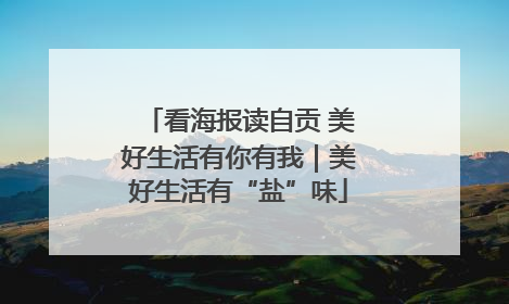 看海报读自贡 美好生活有你有我｜美好生活有“盐”味