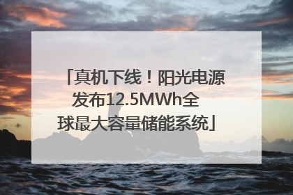 真机下线！阳光电源发布12.5MWh全球最大容量储能系统