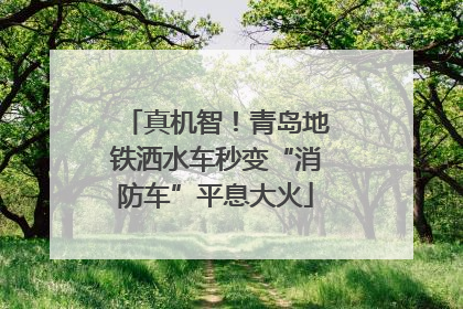 真机智！青岛地铁洒水车秒变“消防车”平息大火