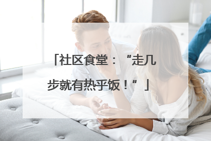社区食堂：“走几步就有热乎饭！”