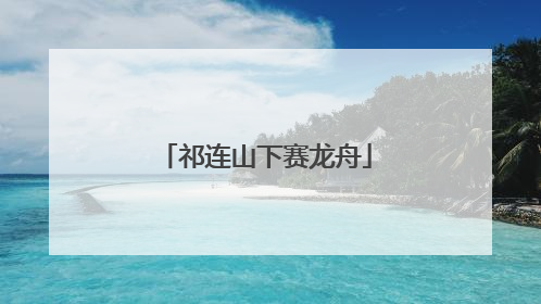 祁连山下赛龙舟