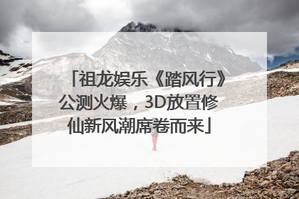 祖龙娱乐《踏风行》公测火爆，3D放置修仙新风潮席卷而来