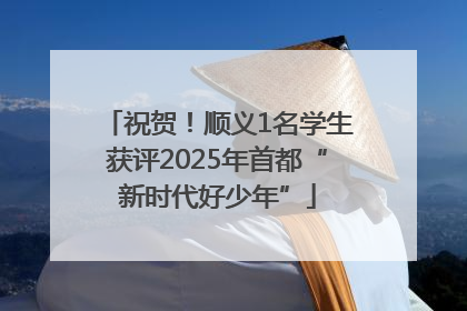 祝贺！顺义1名学生获评2025年首都“新时代好少年”