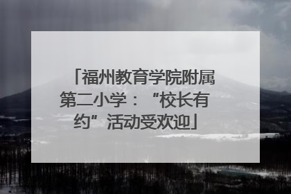 福州教育学院附属第二小学：“校长有约”活动受欢迎