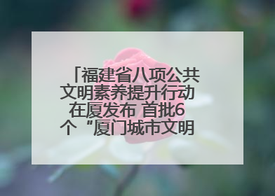 福建省八项公共文明素养提升行动在厦发布 首批6个“厦门城市文明观察点”授牌
