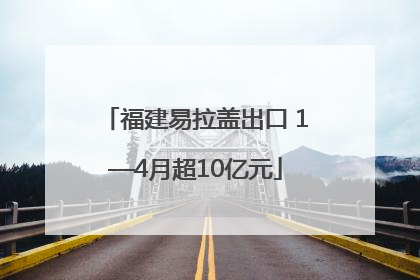 福建易拉盖出口 1—4月超10亿元