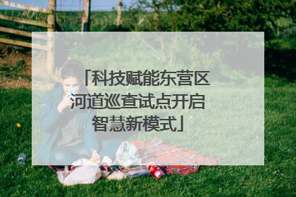 科技赋能东营区河道巡查试点开启智慧新模式