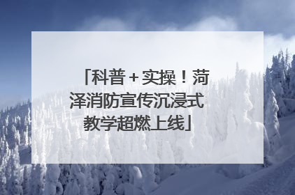科普＋实操！菏泽消防宣传沉浸式教学超燃上线