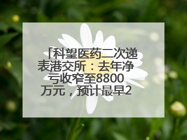 科望医药二次递表港交所：去年净亏收窄至8800万元，预计最早2028年商业化