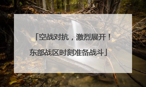 空战对抗，激烈展开！东部战区时刻准备战斗