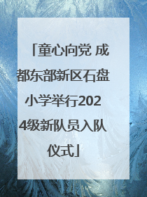 童心向党 成都东部新区石盘小学举行2024级新队员入队仪式
