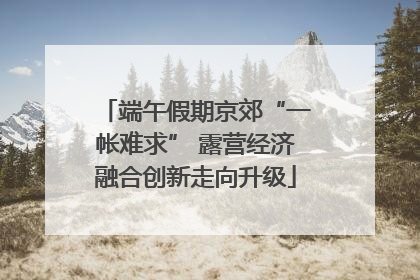 端午假期京郊“一帐难求” 露营经济融合创新走向升级