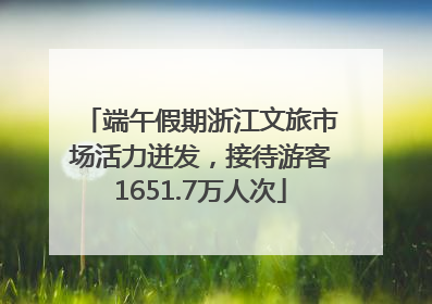 端午假期浙江文旅市场活力迸发，接待游客1651.7万人次