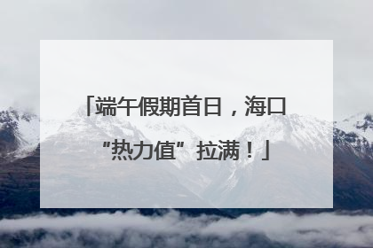 端午假期首日，海口“热力值”拉满！