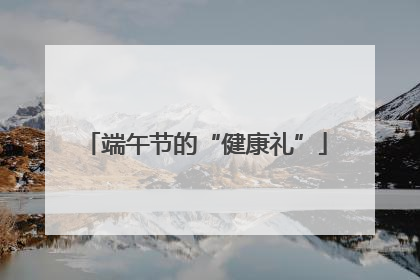 端午节的“健康礼”
