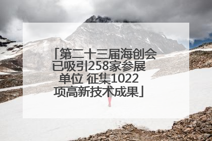 第二十三届海创会已吸引258家参展单位 征集1022项高新技术成果