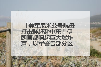 美军尼米兹号航母打击群赶赴中东！伊朗首都响起巨大爆炸声，以军警告部分区域民众紧急撤离