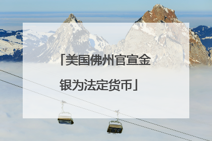 美国佛州官宣金银为法定货币
