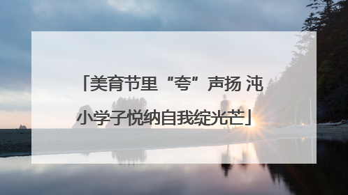 美育节里“夸”声扬 沌小学子悦纳自我绽光芒