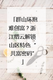 群山环抱难创富？浙江缙云解锁山区特色“共富密码”