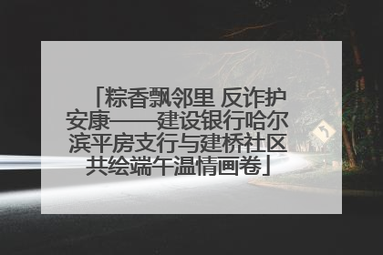 粽香飘邻里 反诈护安康——建设银行哈尔滨平房支行与建桥社区共绘端午温情画卷