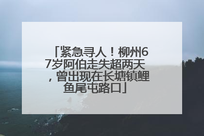 紧急寻人！柳州67岁阿伯走失超两天，曾出现在长塘镇鲤鱼尾屯路口