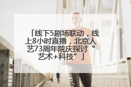 线下5剧场联动，线上8小时直播，北京人艺73周年院庆探讨“艺术+科技”