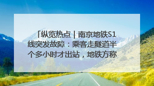 纵览热点｜南京地铁S1线突发故障：乘客走隧道半个多小时才出站，地铁方称造成误机会解决处理