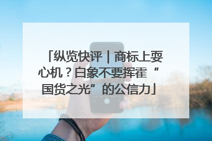 纵览快评｜商标上耍心机？白象不要挥霍“国货之光”的公信力