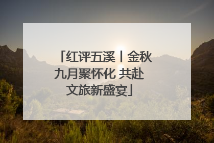 红评五溪丨金秋九月聚怀化 共赴文旅新盛宴