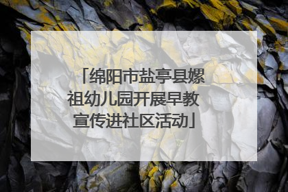 绵阳市盐亭县嫘祖幼儿园开展早教宣传进社区活动