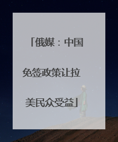 俄媒：中国免签政策让拉美民众受益