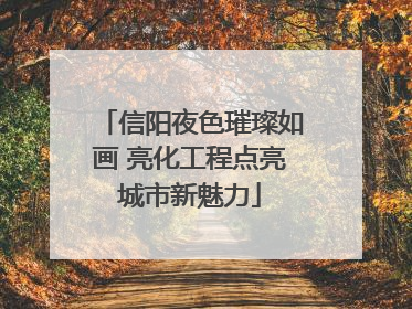 信阳夜色璀璨如画 亮化工程点亮城市新魅力